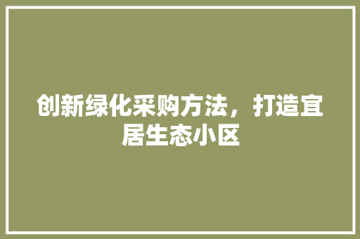 创新绿化采购方法，打造宜居生态小区