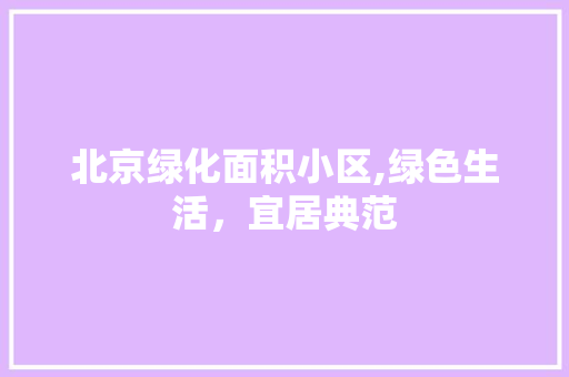 北京绿化面积小区,绿色生活，宜居典范