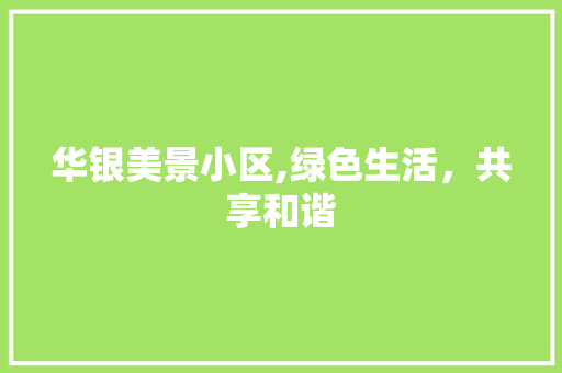 华银美景小区,绿色生活，共享和谐