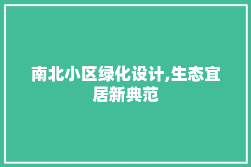 南北小区绿化设计,生态宜居新典范