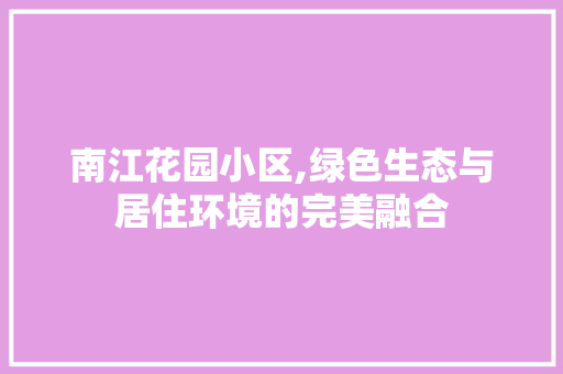 南江花园小区,绿色生态与居住环境的完美融合