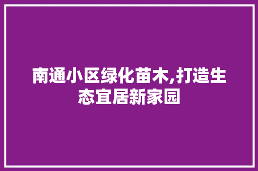 南通小区绿化苗木,打造生态宜居新家园