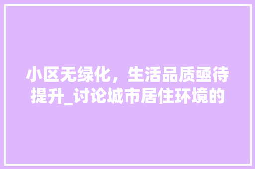 小区无绿化，生活品质亟待提升_讨论城市居住环境的可持续发展
