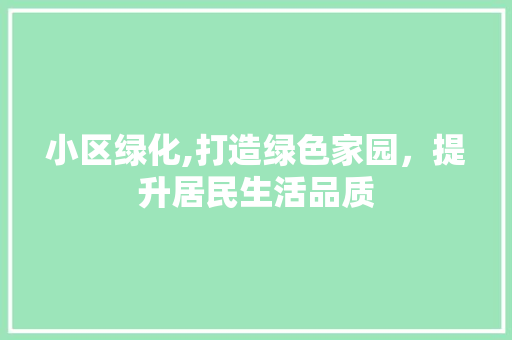 小区绿化,打造绿色家园，提升居民生活品质