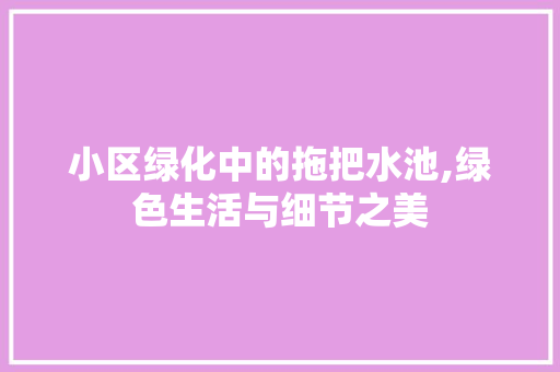 小区绿化中的拖把水池,绿色生活与细节之美