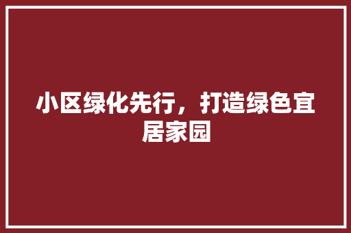 小区绿化先行，打造绿色宜居家园