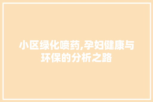 小区绿化喷药,孕妇健康与环保的分析之路