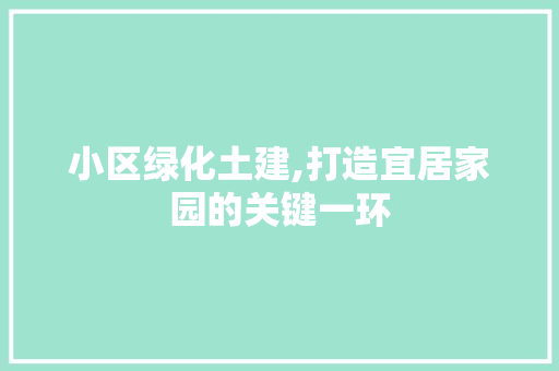 小区绿化土建,打造宜居家园的关键一环