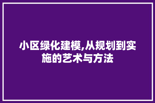 小区绿化建模,从规划到实施的艺术与方法