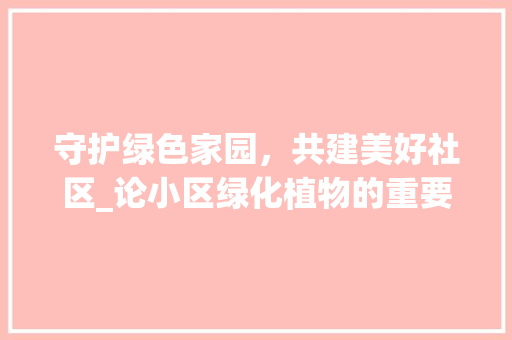 守护绿色家园，共建美好社区_论小区绿化植物的重要性及养护步骤