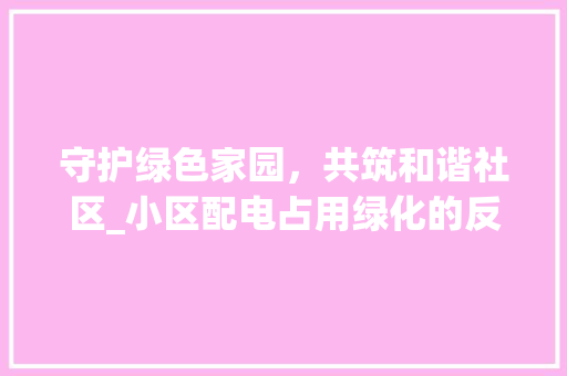 守护绿色家园，共筑和谐社区_小区配电占用绿化的反思与建议