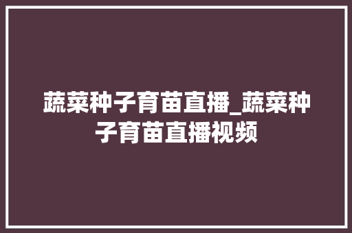 蔬菜种子育苗直播_蔬菜种子育苗直播视频
