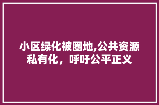 小区绿化被圈地,公共资源私有化，呼吁公平正义