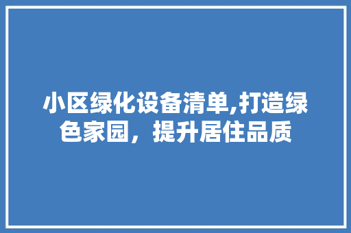 小区绿化设备清单,打造绿色家园，提升居住品质
