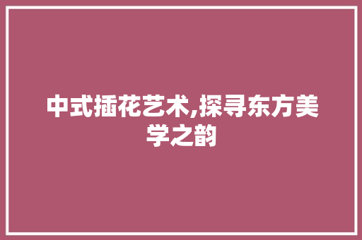 中式插花艺术,探寻东方美学之韵