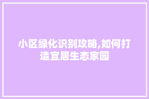 小区绿化识别攻略,如何打造宜居生态家园