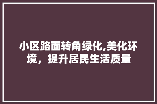 小区路面转角绿化,美化环境，提升居民生活质量 温室育苗