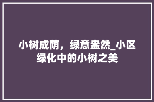 小树成荫，绿意盎然_小区绿化中的小树之美