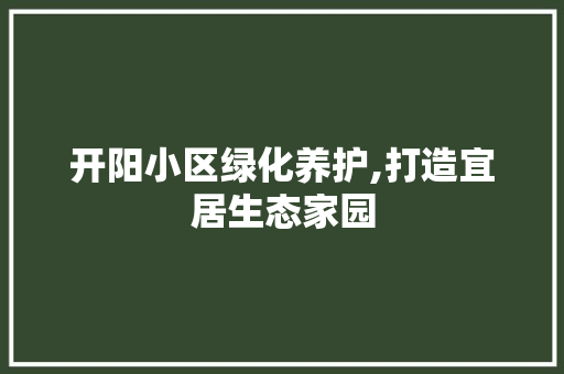 开阳小区绿化养护,打造宜居生态家园