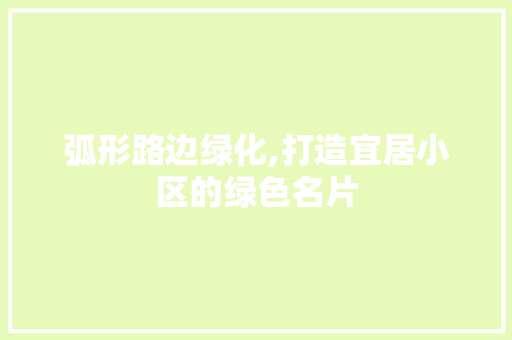 弧形路边绿化,打造宜居小区的绿色名片