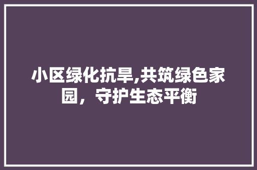 小区绿化抗旱,共筑绿色家园，守护生态平衡