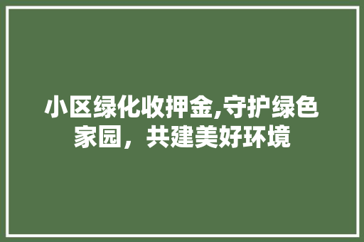小区绿化收押金,守护绿色家园，共建美好环境