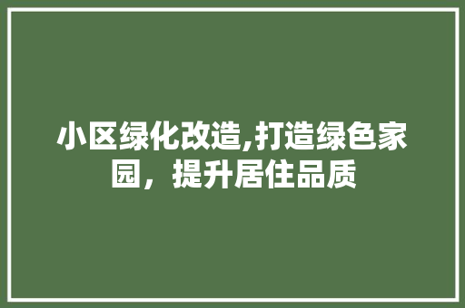 小区绿化改造,打造绿色家园，提升居住品质