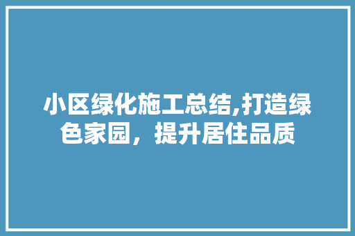 小区绿化施工总结,打造绿色家园，提升居住品质