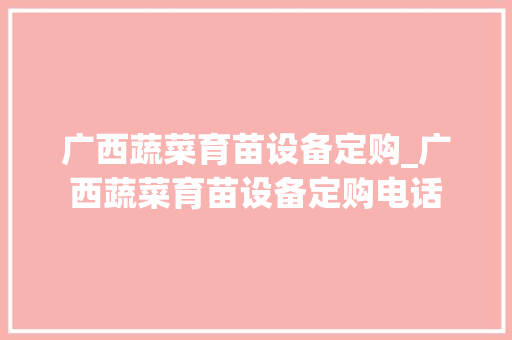 广西蔬菜育苗设备定购_广西蔬菜育苗设备定购电话