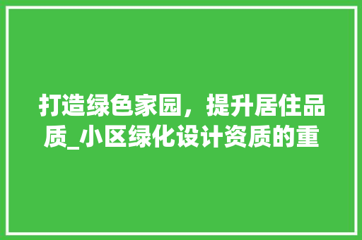 打造绿色家园，提升居住品质_小区绿化设计资质的重要性