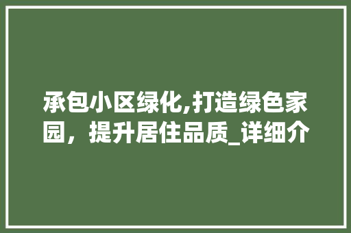 承包小区绿化,打造绿色家园，提升居住品质_详细介绍绿化报价背后的奥秘