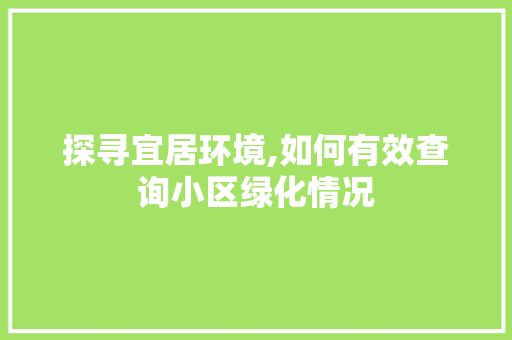 探寻宜居环境,如何有效查询小区绿化情况