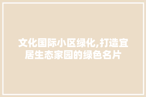 文化国际小区绿化,打造宜居生态家园的绿色名片 育苗设备