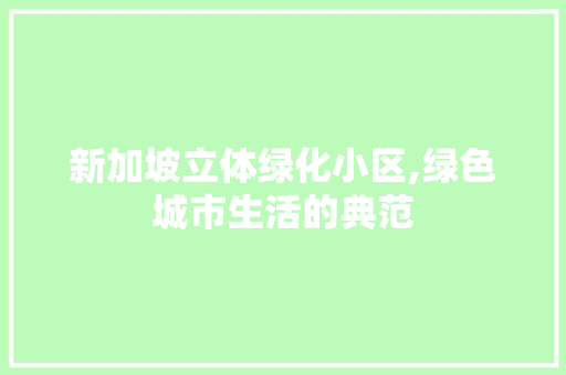 新加坡立体绿化小区,绿色城市生活的典范