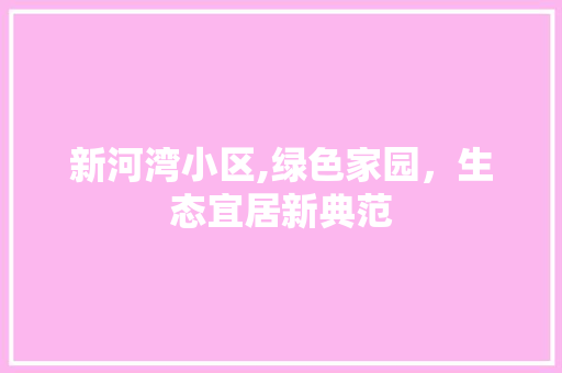 新河湾小区,绿色家园，生态宜居新典范