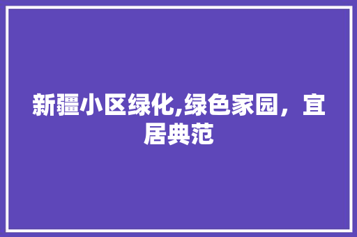 新疆小区绿化,绿色家园，宜居典范