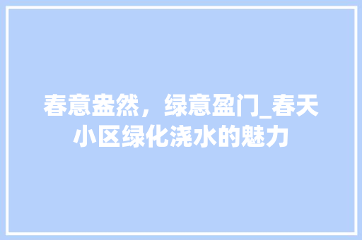春意盎然，绿意盈门_春天小区绿化浇水的魅力 温室育苗