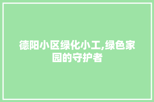 德阳小区绿化小工,绿色家园的守护者 温室育苗