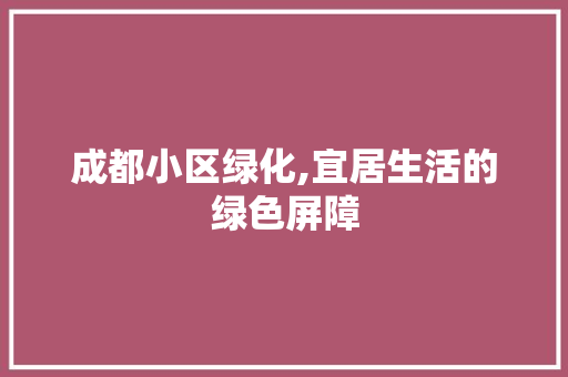 成都小区绿化,宜居生活的绿色屏障 林木育苗