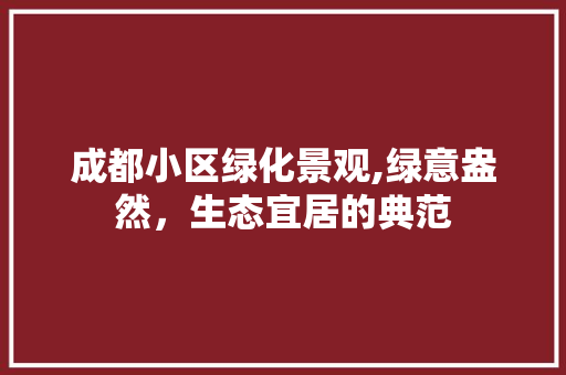 成都小区绿化景观,绿意盎然，生态宜居的典范
