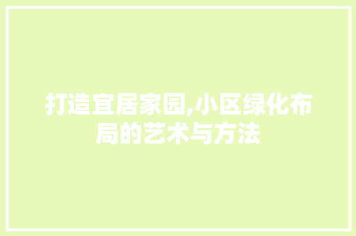 打造宜居家园,小区绿化布局的艺术与方法