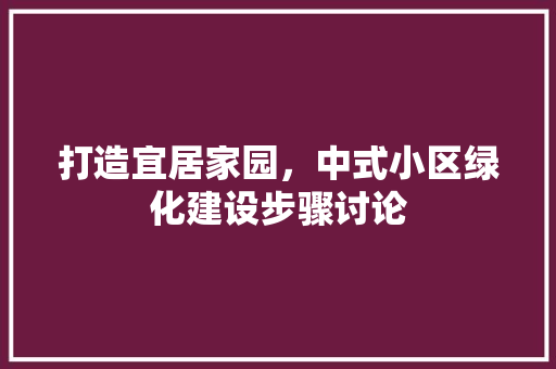 打造宜居家园，中式小区绿化建设步骤讨论