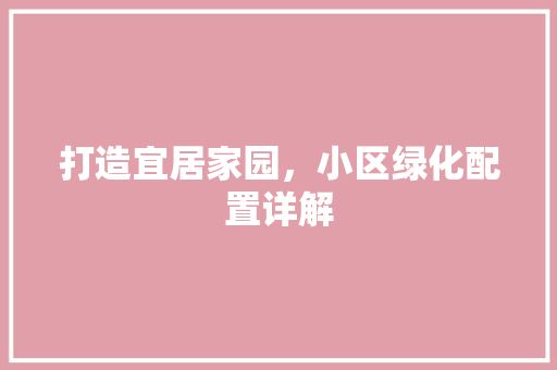 打造宜居家园，小区绿化配置详解
