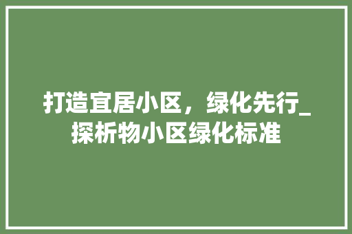 打造宜居小区，绿化先行_探析物小区绿化标准