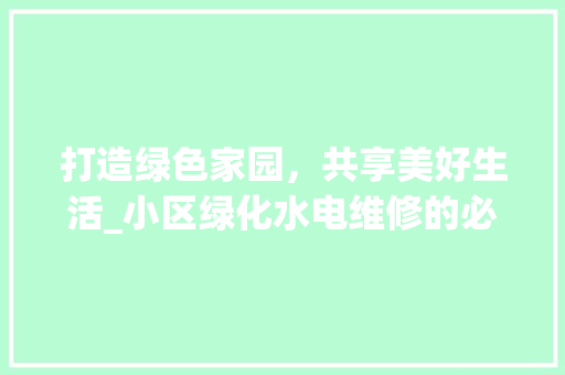打造绿色家园，共享美好生活_小区绿化水电维修的必要性及方法探索 林木育苗