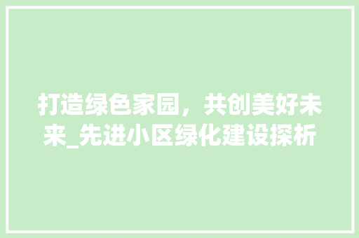 打造绿色家园，共创美好未来_先进小区绿化建设探析 水果育苗
