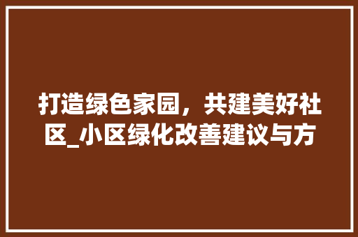 打造绿色家园，共建美好社区_小区绿化改善建议与方法
