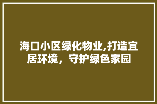 海口小区绿化物业,打造宜居环境，守护绿色家园 温室育苗