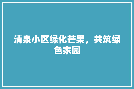 清泉小区绿化芒果，共筑绿色家园