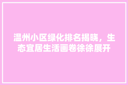 温州小区绿化排名揭晓，生态宜居生活画卷徐徐展开